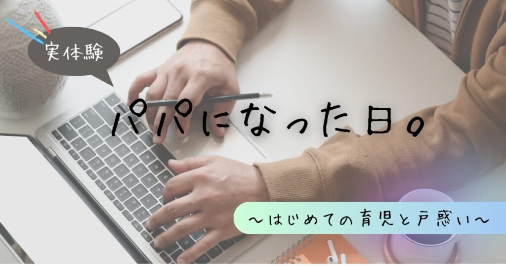 初めてパパになった日。体験談について紹介。