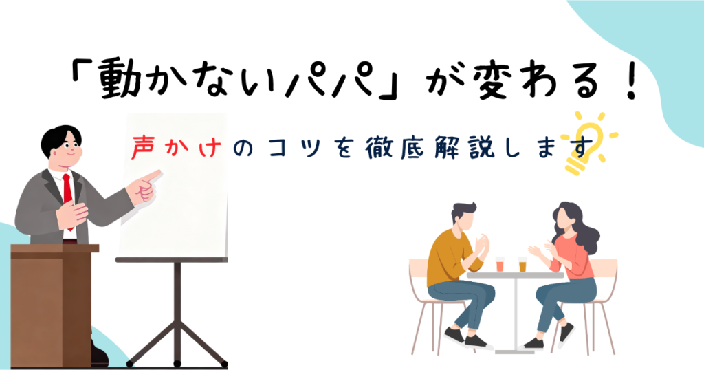 「動かないパパ」が変わる!声かけのコツを徹底解説