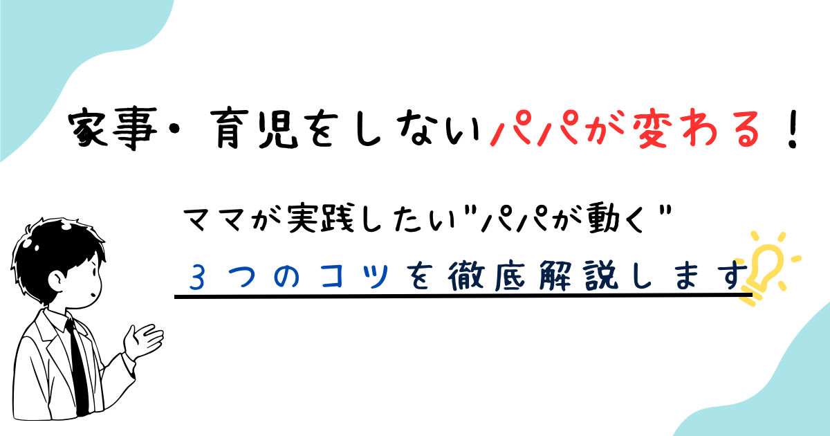 家事・育児を手伝ってくれないパパが変わる３つのコツを解説。