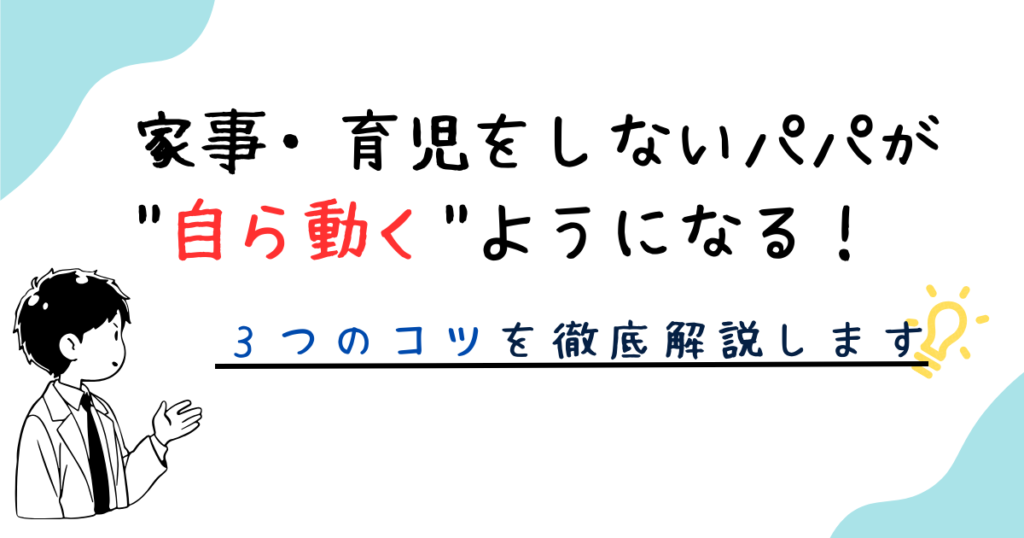 家事・育児をしないパパが”自ら動く”ようになる3つのコツを徹底解説します。