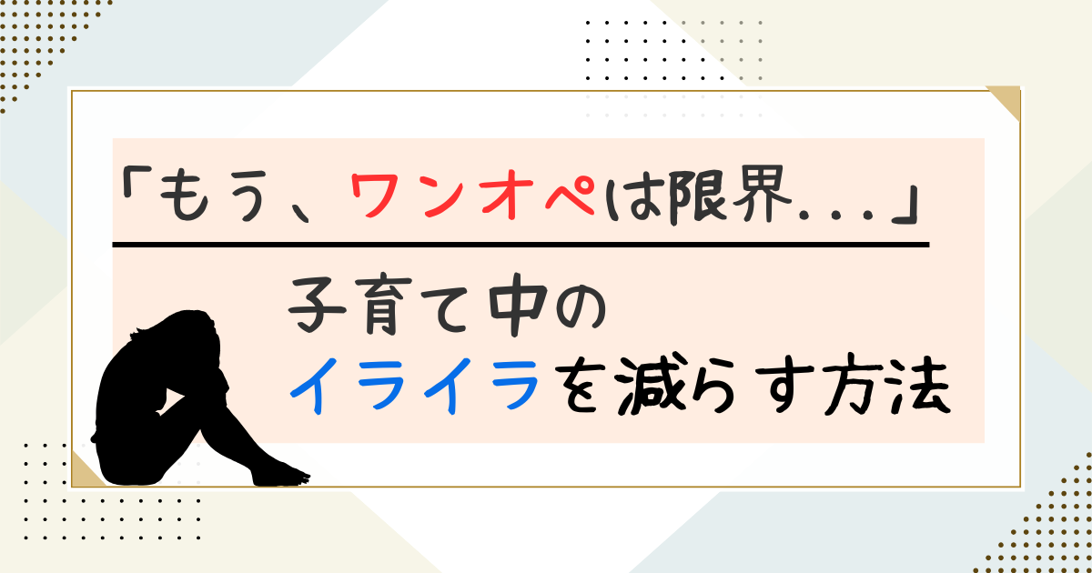 ワンオペは限界。子育てのイライラを減らす方法。