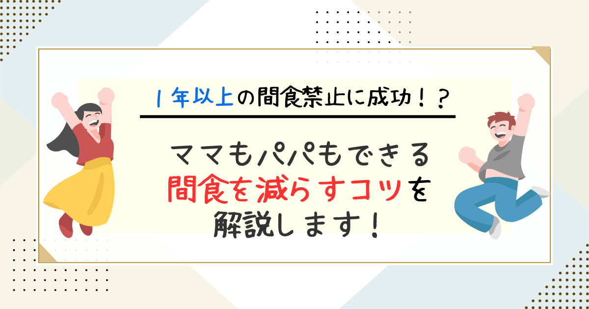 ママもパパもできる。間食を減らすコツを解説。