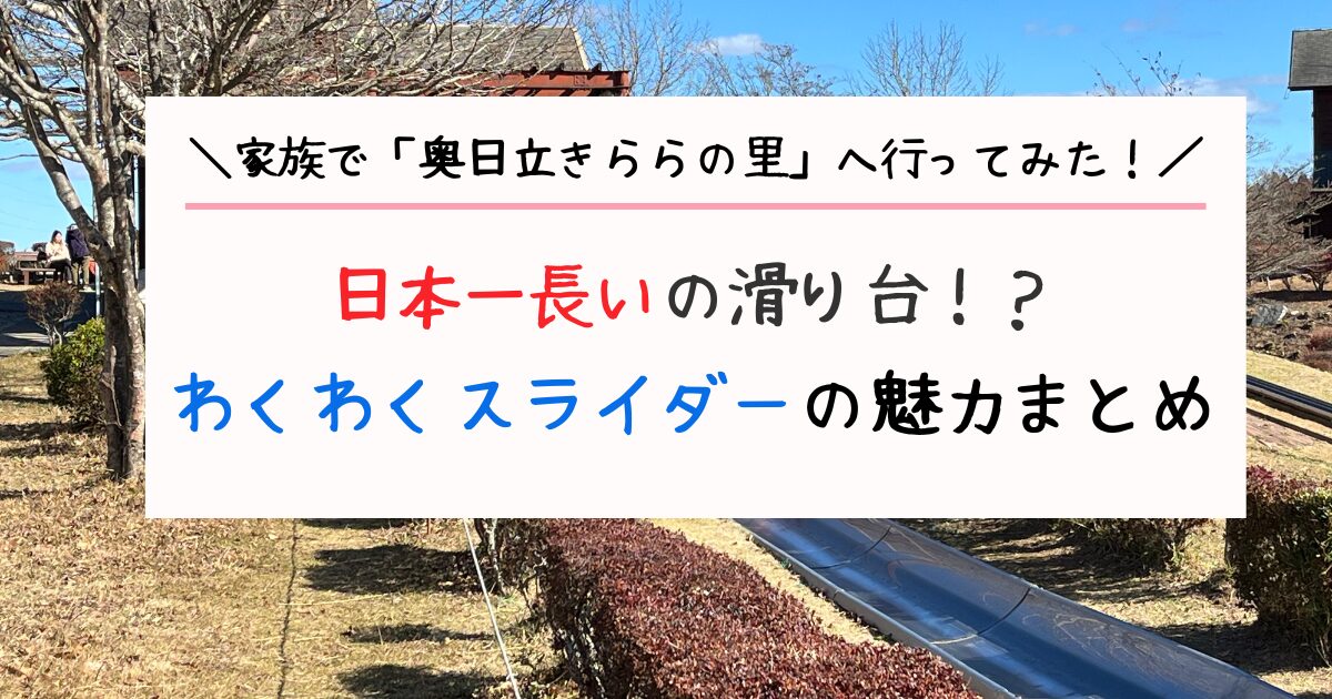 日本一長い滑り台「わくわくスライダー」の魅力まとめ。奥日立きららの里の感想レビュー。