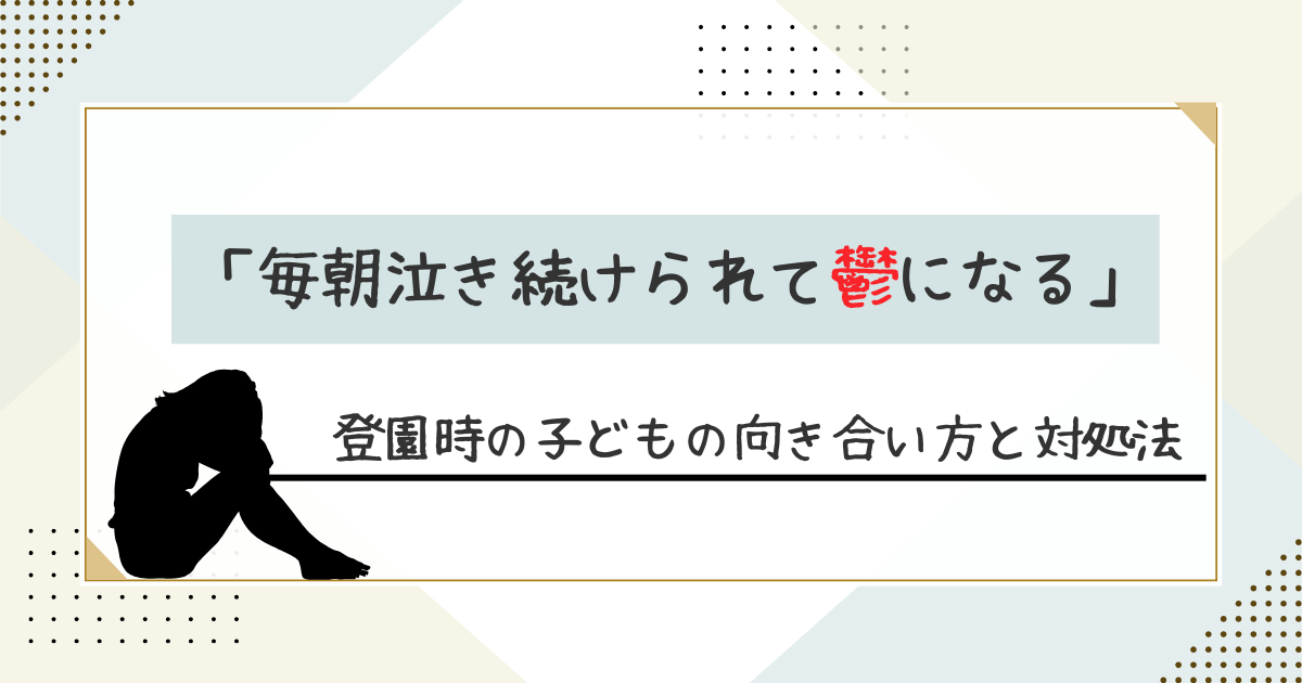 登園時「毎朝泣き続けられて鬱になる」子どもの向き合い方と対処法。