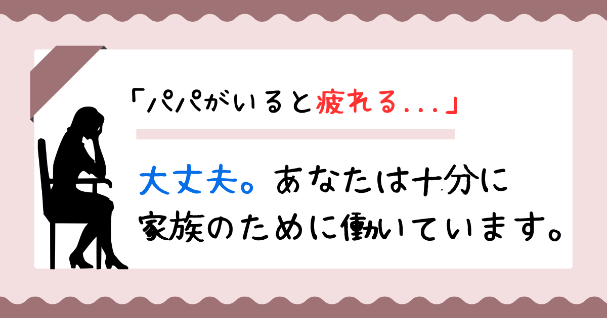 「パパがいると疲れる」あなたは十分に家族の役に立っている。