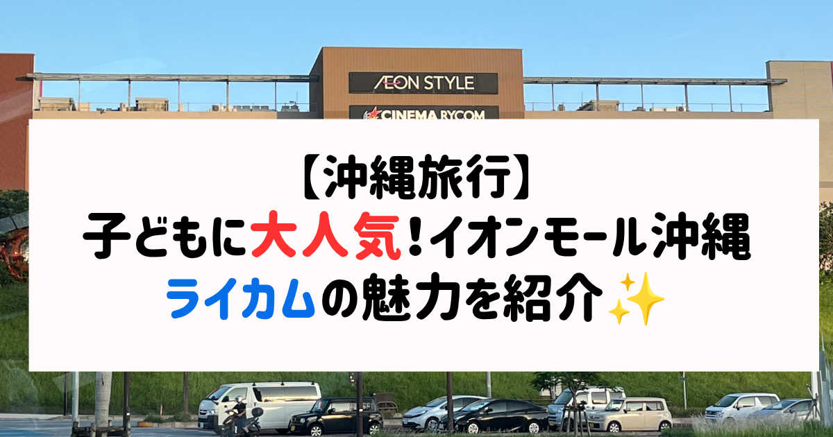 【沖縄旅行】イオンモール沖縄ライカムの魅力を紹介！